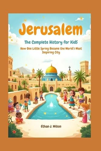 Jerusalem: The Complete History for Kids: How One Little Spring Became the World's Most Inspiring City