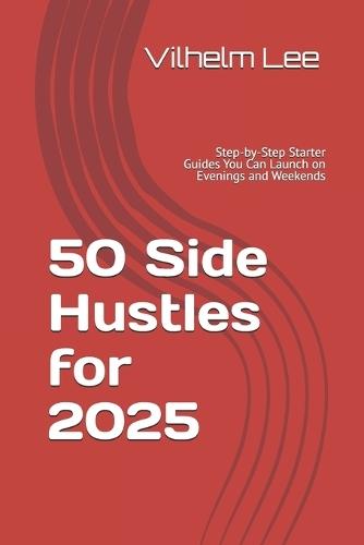 50 Side Hustles for 2025: Step-by-Step Starter Guides You Can Launch on Evenings and Weekends