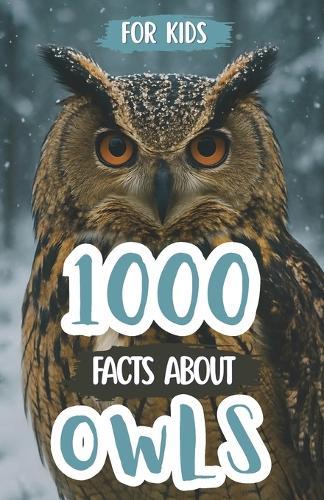 1000 Awesome Facts About Owls: Mind-Blowing Secrets, Wild Night Adventures, and Fun Trivia About Silent Flyers and Mysterious Predators