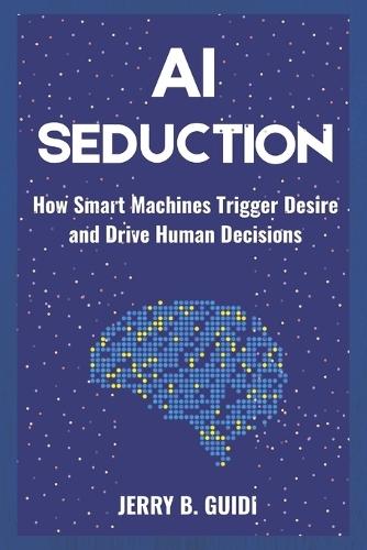 AI Seduction: How Smart Machines Trigger Desire and Drive Human Decisions