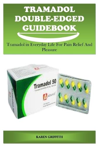 Tramadol Double-Edged Guidebook: Tramadol in Everyday Life for Pain Relief and Pleasure