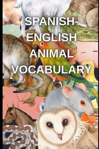 Spanish-English Animal Vocabulary: Spanish-English Vocabulary Builder for Learners