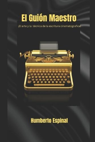 El Guion Maestro: ¡El arte y la técnica de la escritura cinematografica!