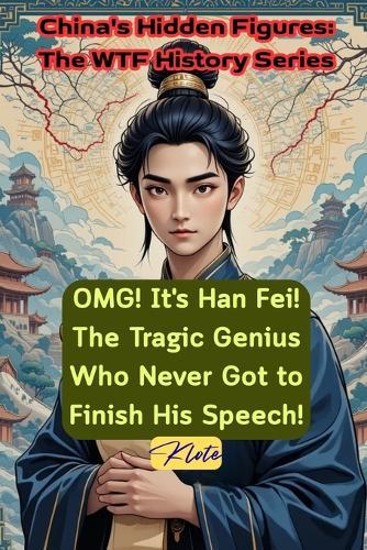 OMG! It's Han Fei! The Tragic Genius Who Never Got to Finish His Speech!: China's Hidden Figures: The WTF History Series