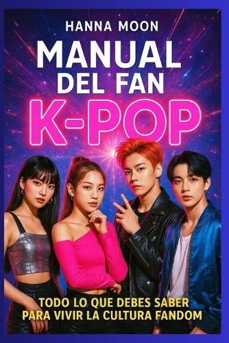 Manual del fan K-pop: todo lo que necesitas saber sobre idols, conciertos, BTS, Blackpink, lightsticks, photocards y la cultura fandom coreana.: Conciertos K-pop. Moda K-pop. Viajar a Corea del Sur