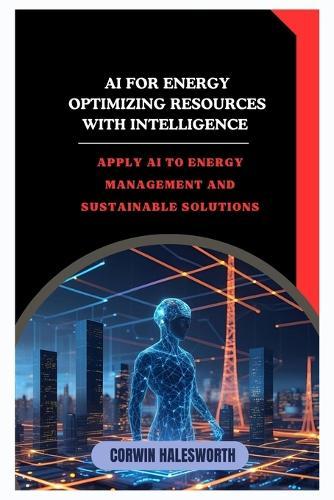 AI for Energy Optimizing Resources with Intelligence: Apply AI to energy management and sustainable solutions