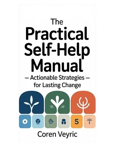 The Practical Self-Help Manual - Actionable Strategies for Lasting Change