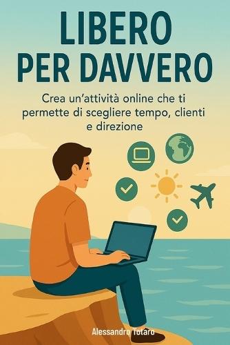 Libero per Davvero: Crea un'attività online che ti permette di scegliere tempo, clienti e direzione