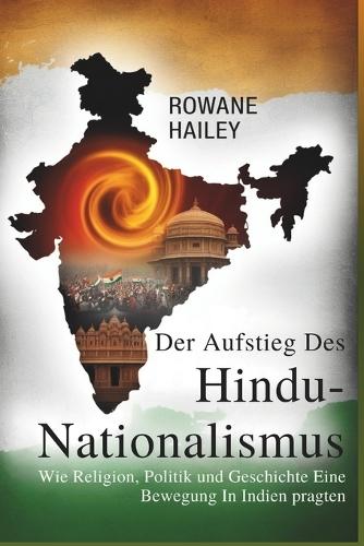 Der Aufstieg Des Hindu-Nationalismus: Wie Religion, Politik Und Geschichte Eine Bewegung In Indien Prägten