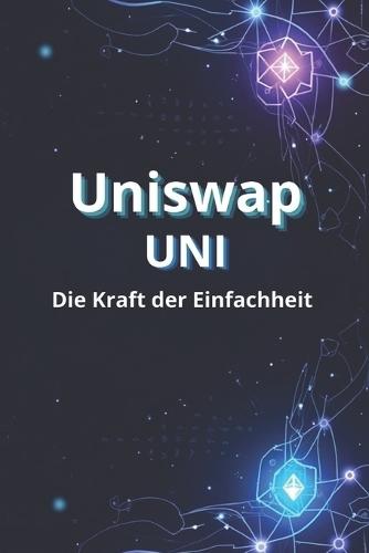 Uniswap UNI Die Kraft der Einfachheit: Wie man im Uniswap (UNI)-Ökosystem handelt, investiert und verdient