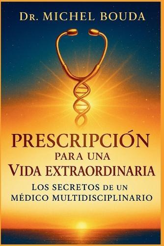 Prescripción Para Una Vida Extraordinaria: Los Secretos de un Médico Multidisciplinario