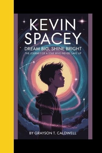 Kevin Spacey: Dream Big, Shine Bright - The Journey of a Star Who Never Gave up