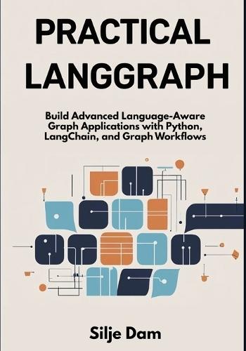 Practical LangGraph: Build Advanced Language-Aware Graph Applications with Python, LangChain, and Graph Workflows