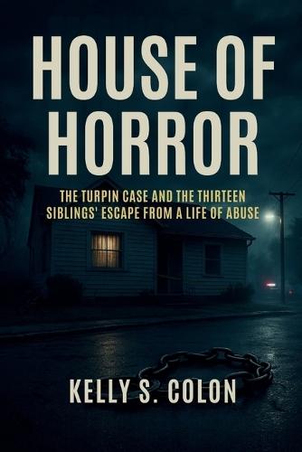 House of Horror: The Turpin Case and the Thirteen Siblings' Escape from a Life of Abuse