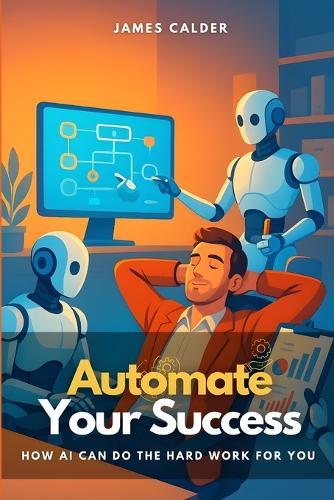 Automate Your Success: How AI Can Do the Hard Work for You