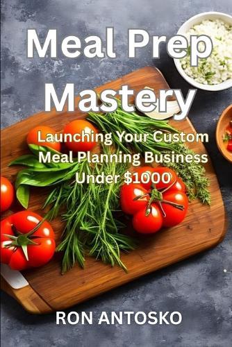Meal Prep Mastery: Launching Your Custom Meal Planning Business Under $1000