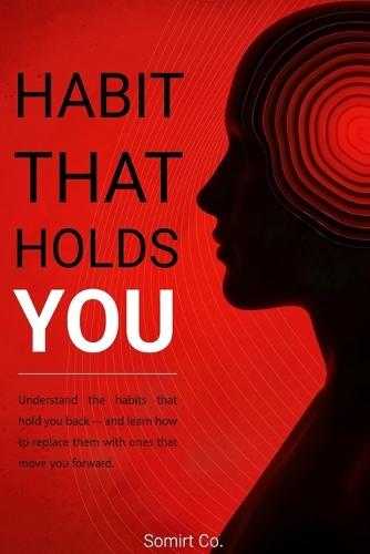 Habit That Holds You: Break Limiting Patterns and Unlock Your True Potential
