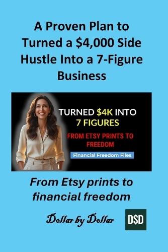 A Proven Plan to Turned a $4,000 Side Hustle Into a 7-Figure Business: From Etsy prints to financial freedom