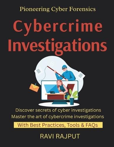 Cybercrime Investigations: Investigating Cyber Crimes Forensic Techniques Explained Evidence Collection Best Practices Digital Forensics in Enterprises Future Forensic Tools