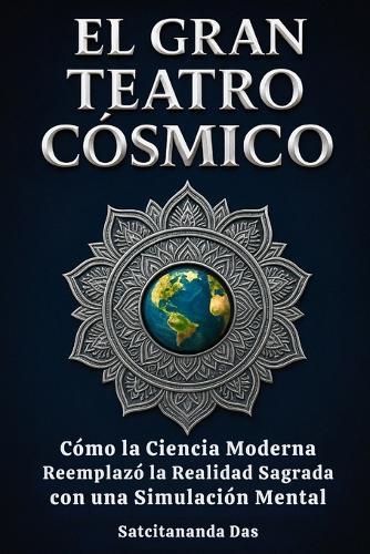 El Gran Teatro Cósmico: Cómo la Ciencia Moderna Reemplazó la Realidad Sagrada con una Simulación Mental