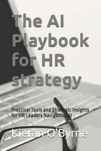 The AI Playbook for HR strategy: Practical Tools and Strategic Insights for HR Leaders Navigating AI