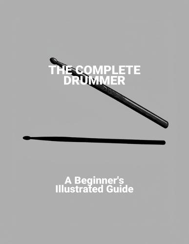 The Complete Drummer: A Beginner'S Illustrated Guide
