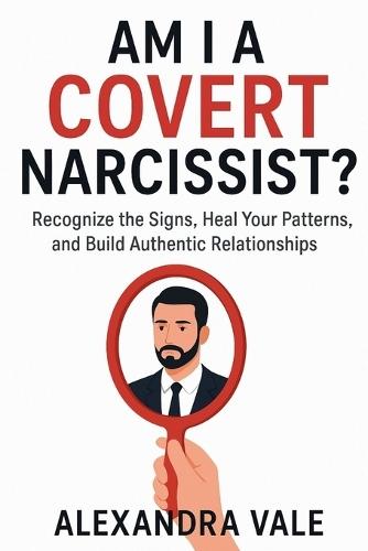 Am I a Covert Narcissist?: Recognize the Signs, Heal Your Patterns, and Build Authentic Relationships
