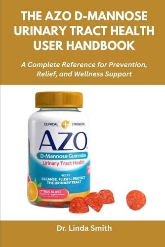 The AZO D-Mannose Urinary Tract Health User Handbook: A Complete Reference for Prevention, Relief, and Wellness Support