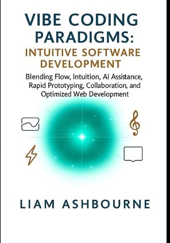 Vibe Coding Paradigms: Intuitive Software Development: Blending Flow, Intuition, AI Assistance, Rapid Prototyping, Collaboration, and Optimized Web Development