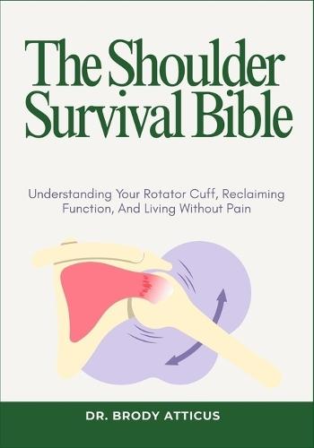 The Shoulder Survival Bible: Understanding Your Rotator Cuff, Reclaiming Function, And Living Without Pain