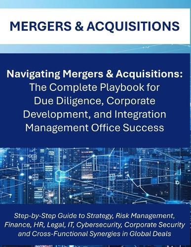 Navigating Mergers & Acquisitions: The Complete M&A Playbook for Global Due Diligence, Integration Planning, and Corporate Success Cross Functional Workstreams Teams Integration Management Office IMO