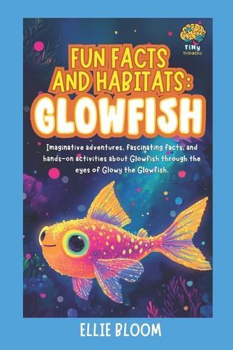 Fun Facts and Habitats: Glowfish: Imaginative adventures, fascinating facts, and hands-on activities about Glowfish through the eyes of Glowy the Glowfish