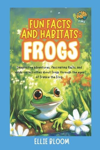Fun Facts and Habitats: Frogs: Imaginative adventures, fascinating facts, and hands-on activities about Frogs through the eyes of Frankie the Frog