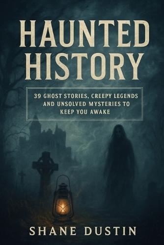Haunted History: 39 Ghost Stories, Creepy Legends, and Unsolved Mysteries to Keep You Awake