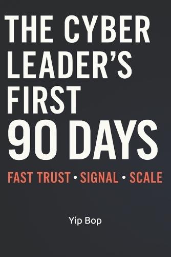 The Cyber Leader's First 90 Days: Fast Trust, Signal, Scale