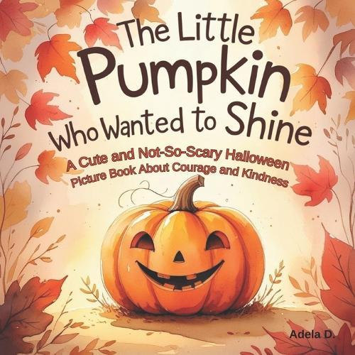The Little Pumpkin Who Wanted to Shine: A Cute and Not-So-Scary Halloween Picture Book About Courage and Kindness
