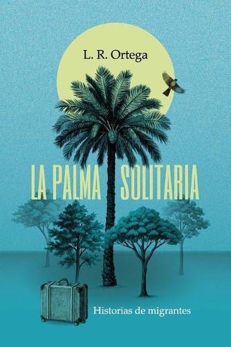 La palma solitaria: Historias de migrantes