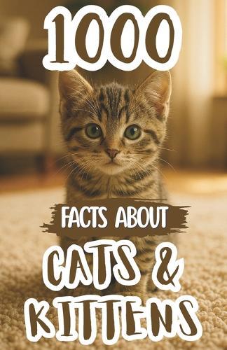 1000 Awesome Facts About Cats and Kittens: Incredible Trivia, Hilarious Stories, and Fascinating Discoveries About Furry Companions, Playful Pets, Unique Breeds, and Curious Behaviors