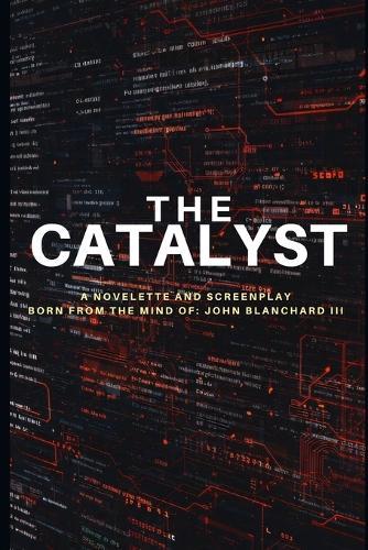 The Catalyst: A Novelette and Screenplay Born From The Mind of: John Blanchard III