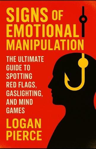 Signs of Emotional Manipulation: The Ultimate Guide to Spotting Red Flags, Gaslighting, and Mind Games
