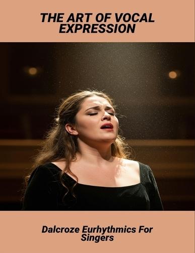 The Art Of Vocal Expression: Dalcroze Eurhythmics For Singers