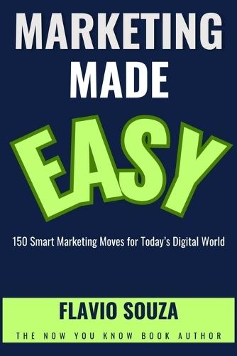 Marketing Made Easy: 150 Smart Marketing Moves for Today's Digital World