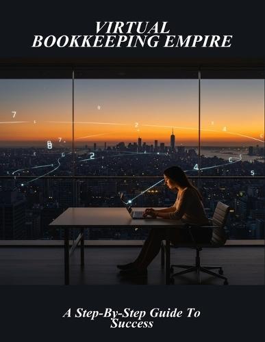 Virtual Bookkeeping Empire: A Step-By-Step Guide To Success