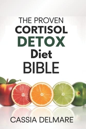 The Proven Cortisol Detox Diet Bible: A High-Performance 4-Week Wellness Plan to Stress-Free Living, Restored Hormone Harmony, Reignite Energy, and Optimal Health