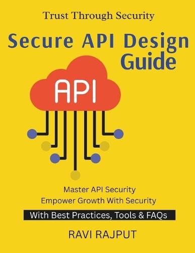 Secure API Design Guide: Preventing API Exploits Securing API-Driven Ecosystems From API Design to Defense Safeguarding Business APIs Practical API Protection