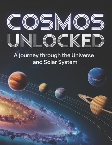 Cosmos Unlocked: A Journey Through the Universe and Solar System