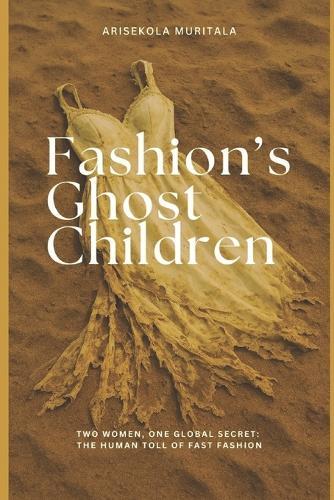 Fashion's Ghost Children: Two Women, One Global Secret: The Human Toll of Fast Fashion