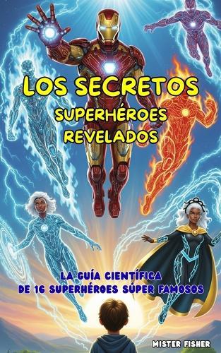 Los Secretos Superhéroes revelados: La guía científica de 16 superhéroes súper famosos