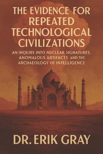 The Evidence for Repeated Technological Civilizations: An Inquiry into Nuclear Signatures, Anomalous Artifacts, and the Archaeology of Intelligence