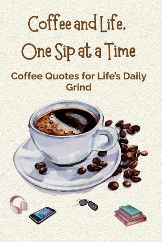 Coffee and Life, One Sip at a Time: Coffee Quotes for Life's Daily Grind